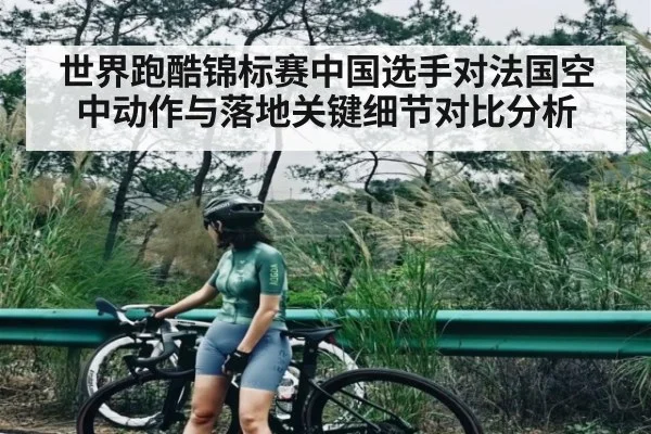 世界跑酷锦标赛中国选手对法国空中动作与落地关键细节对比分析