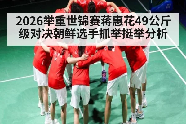 2026举重世锦赛蒋惠花49公斤级对决朝鲜选手抓举挺举分析